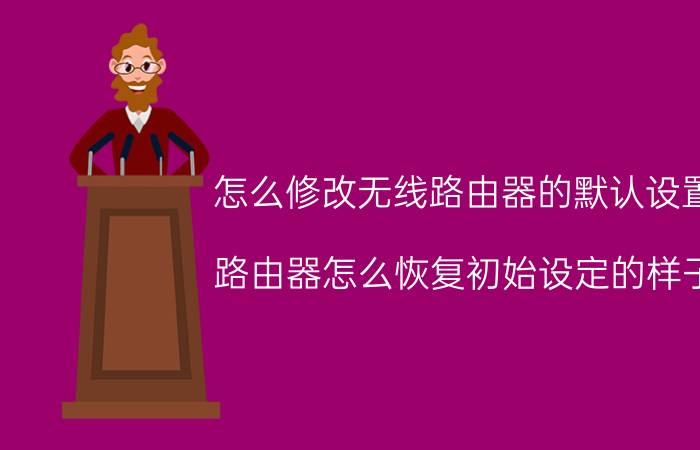 怎么修改无线路由器的默认设置 路由器怎么恢复初始设定的样子？